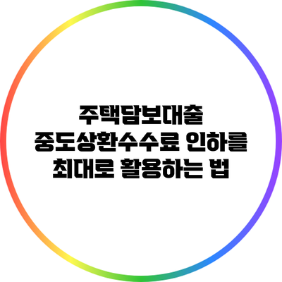 주택담보대출 중도상환수수료 인하를 최대로 활용하는 법