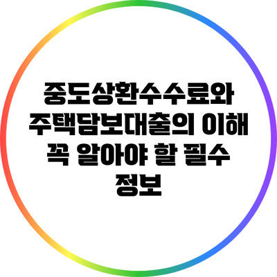 중도상환수수료와 주택담보대출의 이해: 꼭 알아야 할 필수 정보