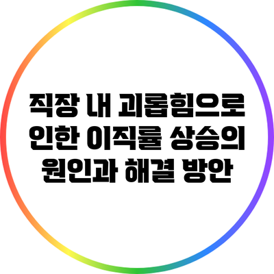 직장 내 괴롭힘으로 인한 이직률 상승의 원인과 해결 방안