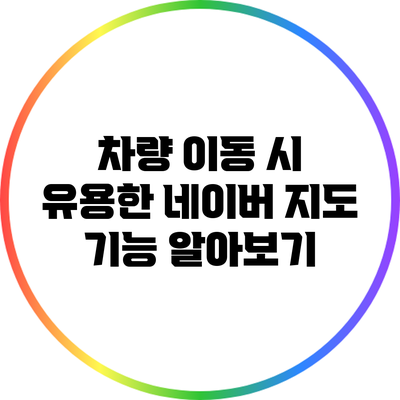 차량 이동 시 유용한 네이버 지도 기능 알아보기