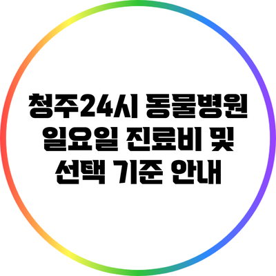 청주24시 동물병원 일요일 진료비 및 선택 기준 안내
