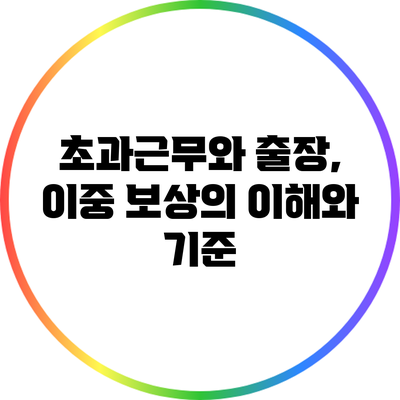 초과근무와 출장, 이중 보상의 이해와 기준