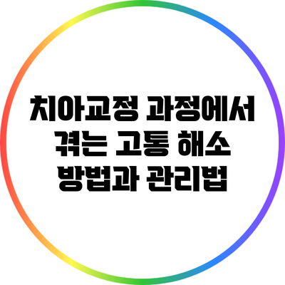 치아교정 과정에서 겪는 고통 해소 방법과 관리법