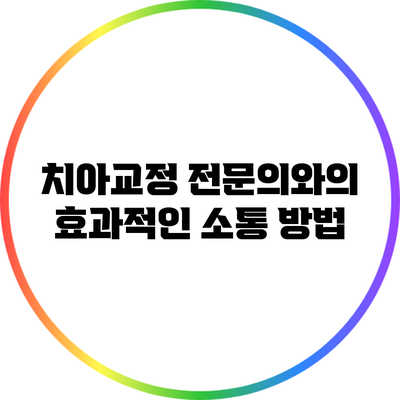 치아교정 전문의와의 효과적인 소통 방법