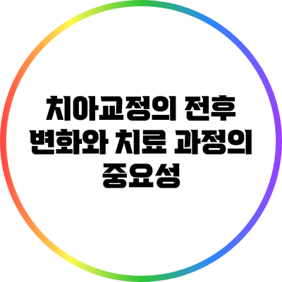 치아교정의 전후 변화와 치료 과정의 중요성