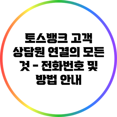 토스뱅크 고객 상담원 연결의 모든 것 - 전화번호 및 방법 안내