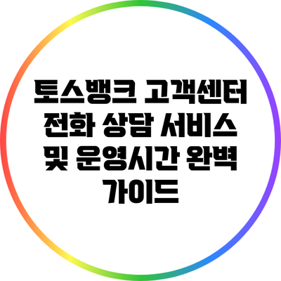 토스뱅크 고객센터 전화 상담 서비스 및 운영시간 완벽 가이드