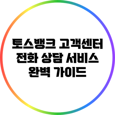 토스뱅크 고객센터 전화 상담 서비스 완벽 가이드