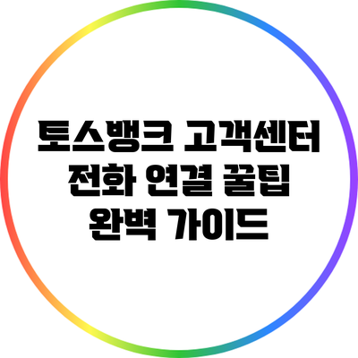 토스뱅크 고객센터 전화 연결 꿀팁 완벽 가이드