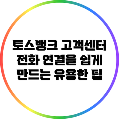 토스뱅크 고객센터 전화 연결을 쉽게 만드는 유용한 팁