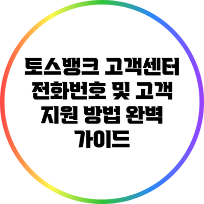 토스뱅크 고객센터 전화번호 및 고객 지원 방법 완벽 가이드