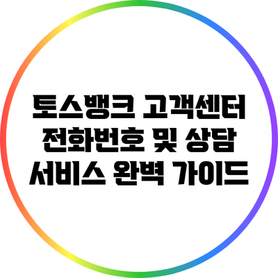 토스뱅크 고객센터 전화번호 및 상담 서비스 완벽 가이드