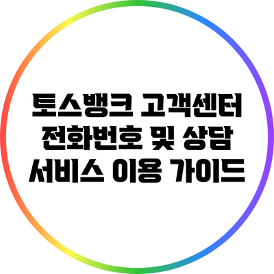 토스뱅크 고객센터 전화번호 및 상담 서비스 이용 가이드