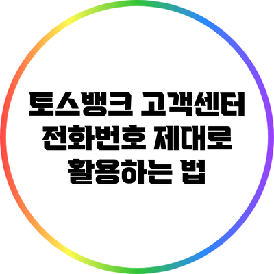 토스뱅크 고객센터 전화번호 제대로 활용하는 법