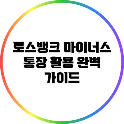토스뱅크 마이너스 통장 활용 완벽 가이드