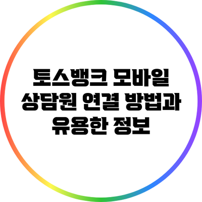 토스뱅크 모바일 상담원 연결 방법과 유용한 정보
