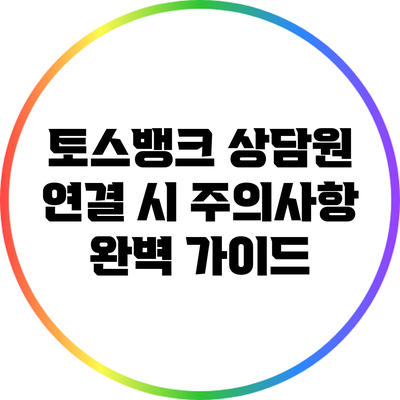 토스뱅크 상담원 연결 시 주의사항: 완벽 가이드