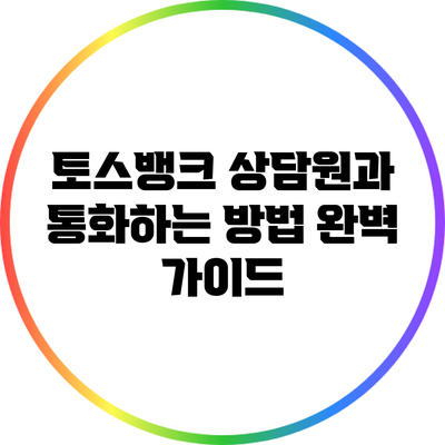 토스뱅크 상담원과 통화하는 방법 완벽 가이드