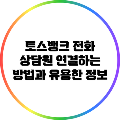 토스뱅크 전화 상담원 연결하는 방법과 유용한 정보