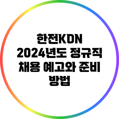 한전KDN 2024년도 정규직 채용 예고와 준비 방법