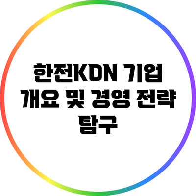 한전KDN 기업 개요 및 경영 전략 탐구