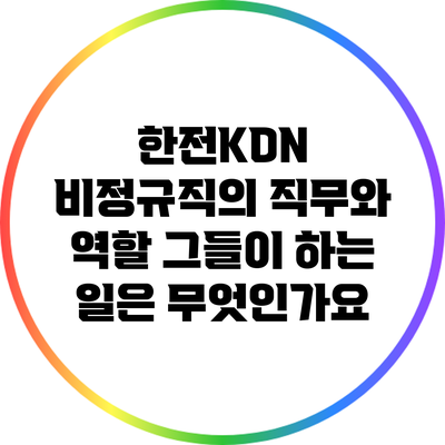 한전KDN 비정규직의 직무와 역할: 그들이 하는 일은 무엇인가요?