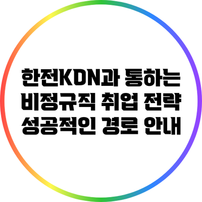 한전KDN과 통하는 비정규직 취업 전략: 성공적인 경로 안내