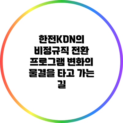 한전KDN의 비정규직 전환 프로그램: 변화의 물결을 타고 가는 길