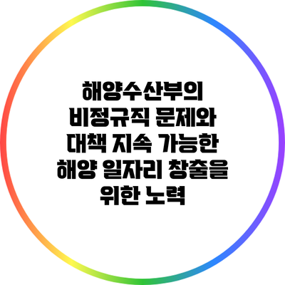 해양수산부의 비정규직 문제와 대책: 지속 가능한 해양 일자리 창출을 위한 노력