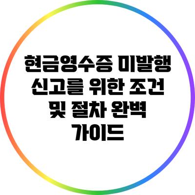 현금영수증 미발행 신고를 위한 조건 및 절차 완벽 가이드