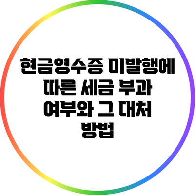 현금영수증 미발행에 따른 세금 부과 여부와 그 대처 방법