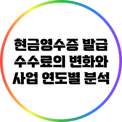 현금영수증 발급 수수료의 변화와 사업 연도별 분석