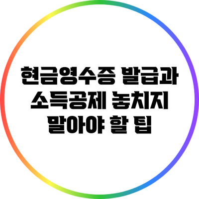 현금영수증 발급과 소득공제: 놓치지 말아야 할 팁