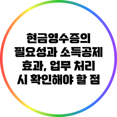 현금영수증의 필요성과 소득공제 효과, 업무 처리 시 확인해야 할 점
