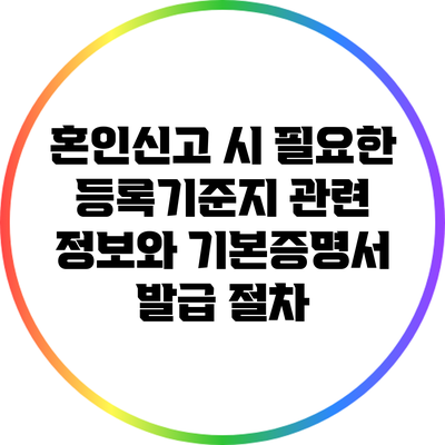 혼인신고 시 필요한 등록기준지 관련 정보와 기본증명서 발급 절차