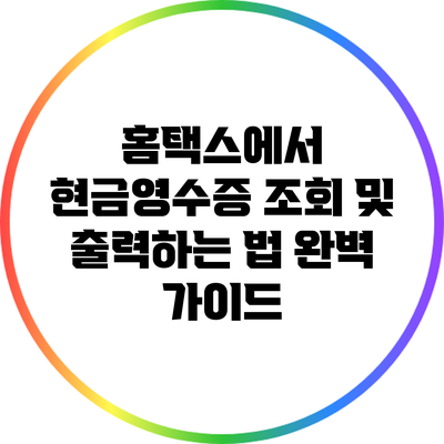 홈택스에서 현금영수증 조회 및 출력하는 법 완벽 가이드
