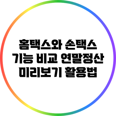 홈택스와 손택스 기능 비교: 연말정산 미리보기 활용법