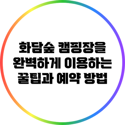 화담숲 캠핑장을 완벽하게 이용하는 꿀팁과 예약 방법