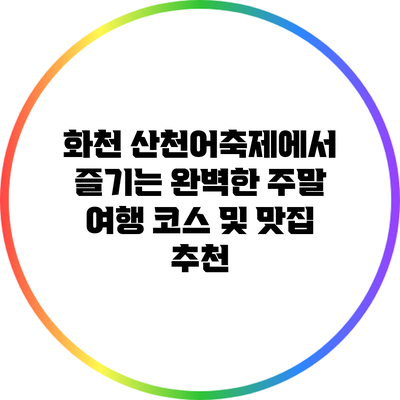 화천 산천어축제에서 즐기는 완벽한 주말 여행 코스 및 맛집 추천