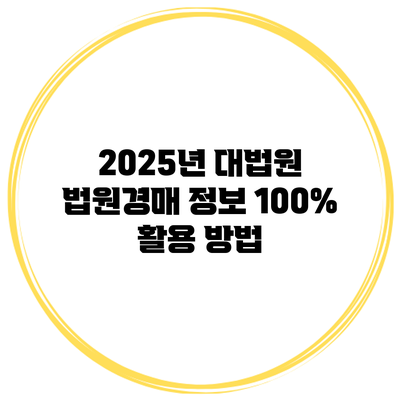 2025년 대법원 법원경매 정보 100% 활용 방법