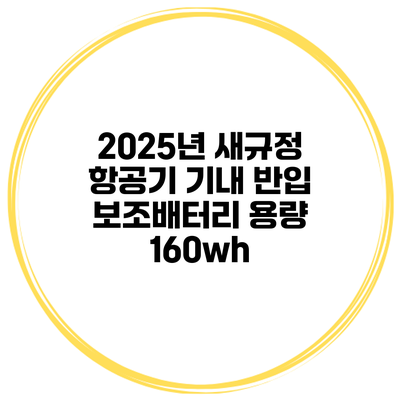 2025년 새규정 항공기 기내 반입 보조배터리 용량 160wh