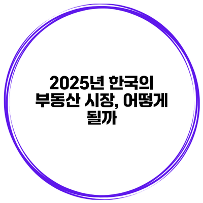 2025년 한국의 부동산 시장, 어떻게 될까?