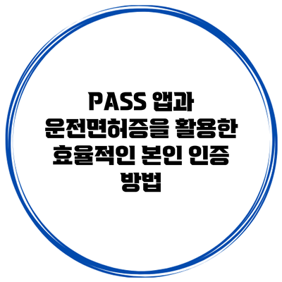 PASS 앱과 운전면허증을 활용한 효율적인 본인 인증 방법