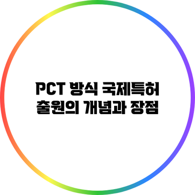 PCT 방식 국제특허 출원의 개념과 장점
