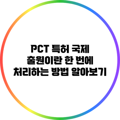 PCT 특허 국제 출원이란? 한 번에 처리하는 방법 알아보기