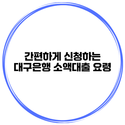 간편하게 신청하는 대구은행 소액대출 요령