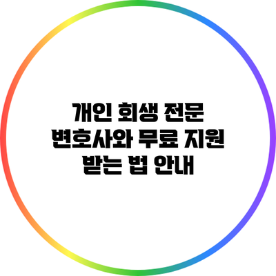 개인 회생 전문 변호사와 무료 지원 받는 법 안내
