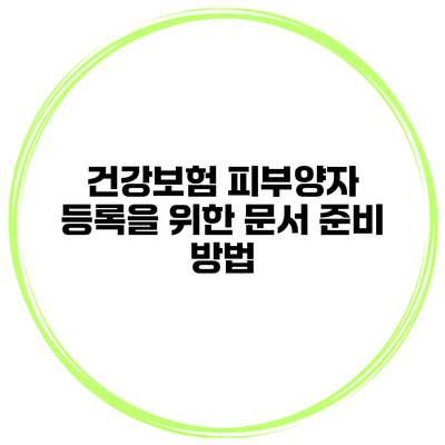 건강보험 피부양자 등록을 위한 문서 준비 방법