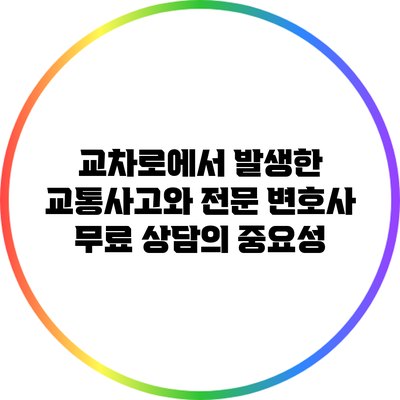 교차로에서 발생한 교통사고와 전문 변호사 무료 상담의 중요성