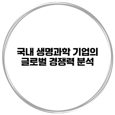 국내 생명과학 기업의 글로벌 경쟁력 분석